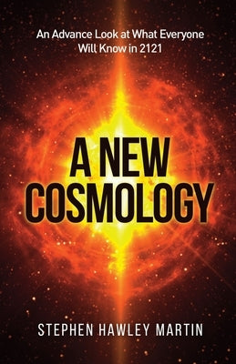A New Cosmology: An Advance Look at What Everyone Will Know in 2121 by Martin, Stephen Hawley