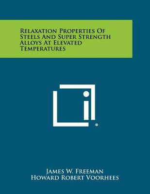 Relaxation Properties Of Steels And Super Strength Alloys At Elevated Temperatures by Freeman, James W.