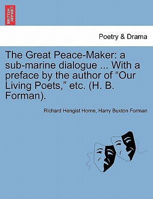 The Great Peace-Maker: A Sub-Marine Dialogue ... with a Preface by the Author of Our Living Poets, Etc. (H. B. Forman). by Horne, Richard Hengist
