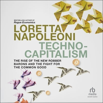 Techno-Capitalism: The Rise of the New Robber Barons and the Fight for the Common Good by Napoleoni, Loretta