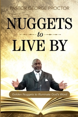 Nuggets to Live By: Golden Nuggets to Illuminate God's Word by Proctor, Pastor George