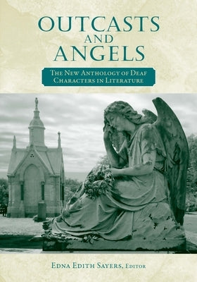 Outcasts and Angels: The New Anthology of Deaf Characters in Literature by Sayers, Edna Edith
