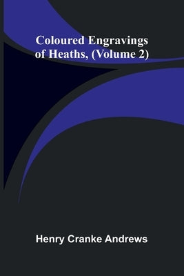 Coloured Engravings Of Heaths; (Volume 2) by Andrews, Henry Cranke