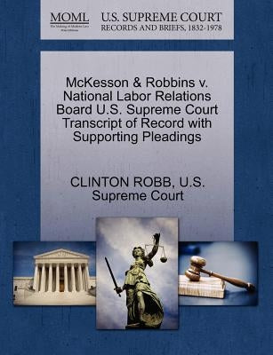 McKesson & Robbins V. National Labor Relations Board U.S. Supreme Court Transcript of Record with Supporting Pleadings by Robb, Clinton