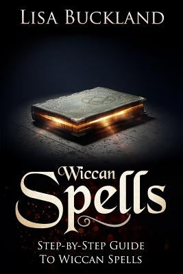 Wiccan Spells: Step-By-Step Guide to Wiccan Spells by Buckland, Lisa