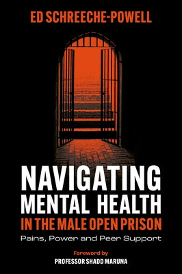Navigating Mental Health in the Male Open Prison: Pains, Power and Peer Support by Schreeche-Powell, Ed