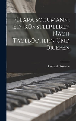 Clara Schumann, ein Künstlerleben Nach Tagebüchern und Briefen by Litzmann, Berthold