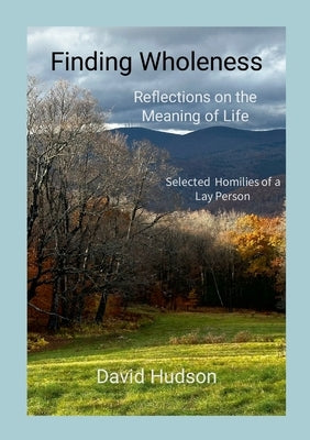 Finding Wholeness: Reflections on the Meaning of Life by Hudson, David