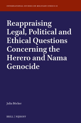 Reappraising Legal, Political and Ethical Questions Concerning the Herero and Nama Genocide by Böcker, Julia Franziska Maria