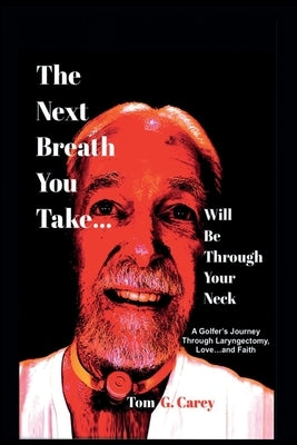 The Next Breath You Take (...will be through your neck): A Golfer's Journey Through Laryngectomy, Love...and Faith by Carey, Tom