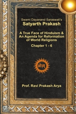 Satyarth Prakash: A True Face of Hinduism & An Agenda for Reformation of World Religions by Arya, Ravi Prakash