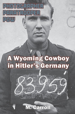 Photographer, Paratrooper, POW: A Wyoming Cowboy in Hitler's Germany by Carroll, M.