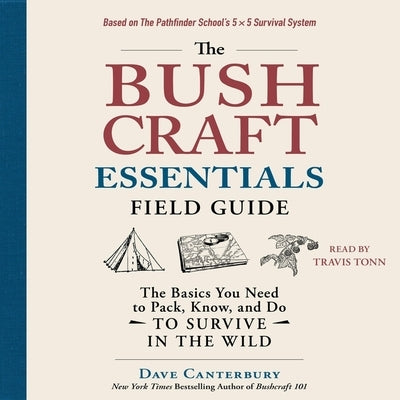 The Bushcraft Essentials Field Guide: The Basics You Need to Pack, Know, and Do to Survive in the Wild by Canterbury, Dave