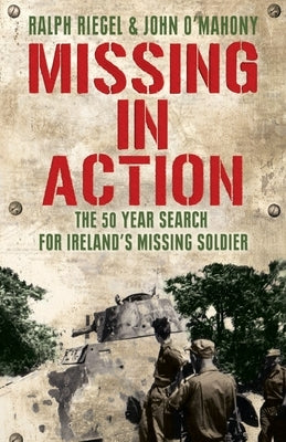 Missing in Action: The 50 Year Search for Ireland's Lost Soldier by Riegel, Ralph