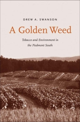 A Golden Weed: Tobacco and Environment in the Piedmont South by Swanson, Drew A.