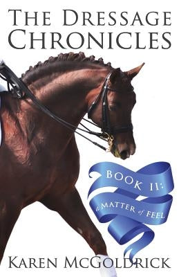 A Matter of Feel: Book II of The Dressage Chronicles by McGoldrick, Karen