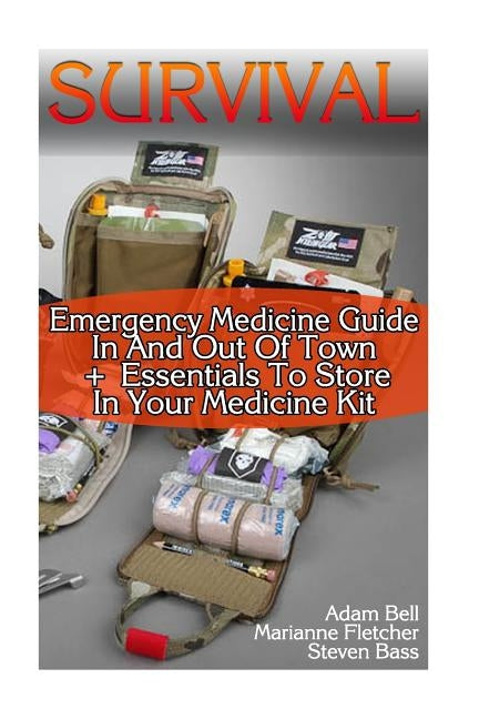 Survival: Emergency Medicine Guide In And Out Of Town + Essentials To Store In Your Medicine Kit by Bass, Steven