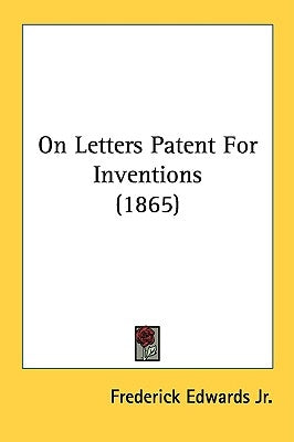 On Letters Patent For Inventions (1865) by Edwards, Frederick, Jr.