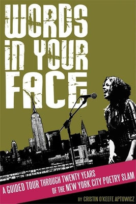 Words in Your Face: A Guided Tour Through Twenty Years of the New York City Poetry Slam by O'Keefe Aptowicz, Cristin