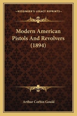 Modern American Pistols And Revolvers (1894) by Gould, Arthur Corbin