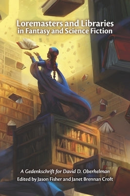 Loremasters and Libraries in Fantasy and Science Fiction: A Gedenkschrift for David D. Oberhelman by Fisher, Jason