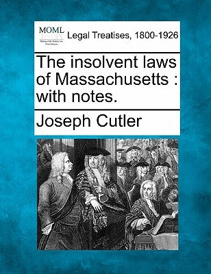 The Insolvent Laws of Massachusetts: With Notes. by Cutler, Joseph