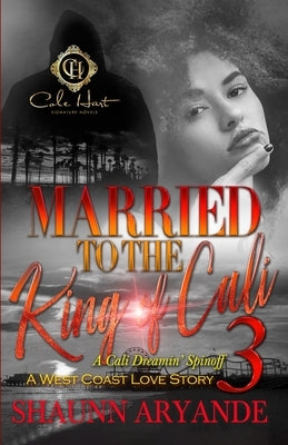 Married To The King Of Cali 3: A West Coast Love Story: The Finale by Aryande, Shaunn