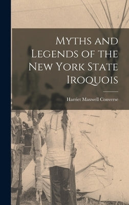 Myths and Legends of the New York State Iroquois by Converse, Harriet Maxwell