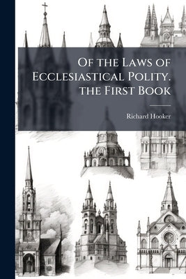 Of the Laws of Ecclesiastical Polity. the First Book by Hooker, Richard