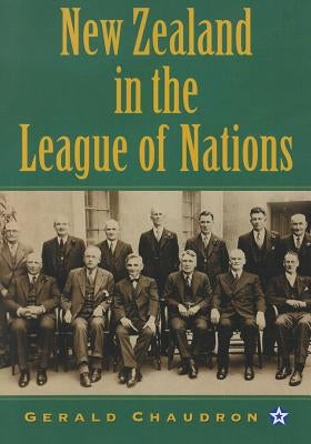 New Zealand in the League of Nations: The Beginnings of an Independent Foreign Policy, 1919-1939 by Chaudron, Gerald
