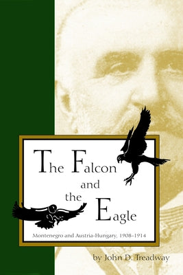 Falcon and Eagle: Montenegro and Austria-Hungary, 1908-1914 by Treadway, John D.