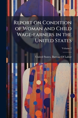 Report on Condition of Woman and Child Wage-earners in the United States; Volume 2 by United States Bureau of Labor