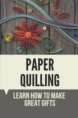 Paper Quilling: Learn How To Make Great Gifts: Materials Of Paper Quilling by Bedell, Moon
