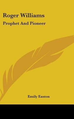 Roger Williams: Prophet and Pioneer by Easton, Emily