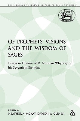 Of Prophets' Visions and the Wisdom of Sages: Essays in Honour of R. Norman Whybray on His Seventieth Birthday by McKay, Heather a.