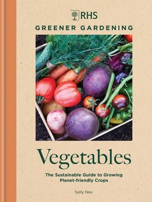 Rhs Greener Gardening: Vegetables: The Sustainable Guide to Growing Planet-Friendly Crops by Royal Horticultural Society