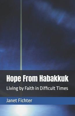 Hope From Habakkuk: Living by Faith in Difficult Times by Fichter, Janet E.