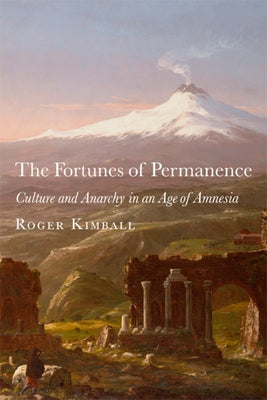 The Fortunes of Permanence: Culture and Anarchy in an Age of Amnesia by Kimball, Roger