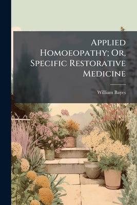 Applied Homoeopathy; Or, Specific Restorative Medicine by Bayes, William