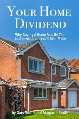 Your Home Dividend: Why Buying A Home May Be the Best Investment You'll Ever Make by Smith, Margaret H.