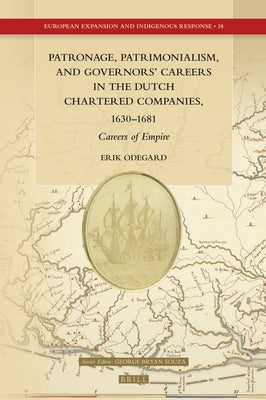 Patronage, Patrimonialism, and Governors' Careers in the Dutch Chartered Companies, 1630-1681: Careers of Empire by Odegard, Erik