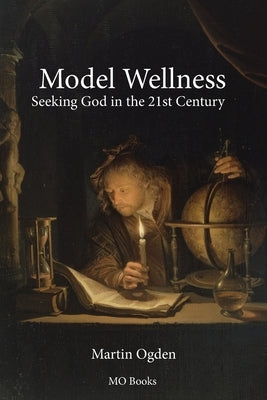 Model Wellness: Seeking God in the 21st Century by Ogden, Martin