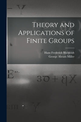 Theory and Applications of Finite Groups by Miller, George Abram