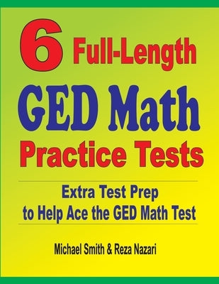 6 Full-Length GED Math Practice Tests: Extra Test Prep to Help Ace the GED Math Test by Smith, Michael