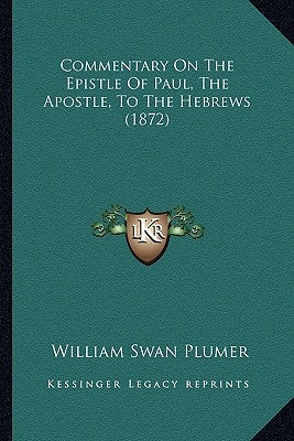 Commentary On The Epistle Of Paul, The Apostle, To The Hebrews (1872) by Plumer, William Swan