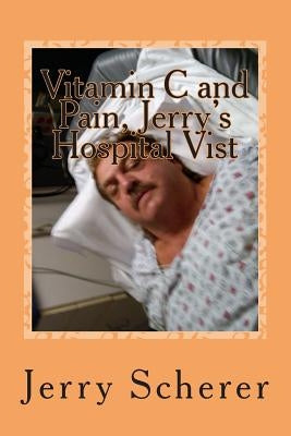 Vitamin C and Pain, Jerry's Hospital Visit by Scherer, Jerry D.