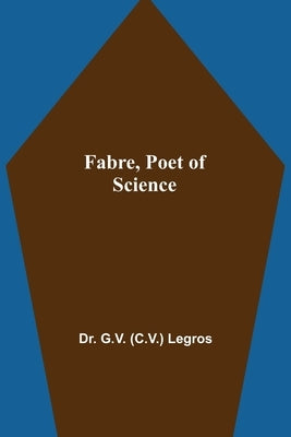 Fabre, Poet of Science by G. V. (C V. ). Legros