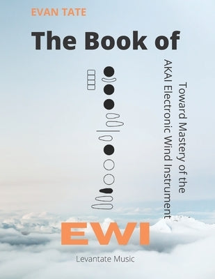 The Book of EWI: Towards Mastering the AKAI Electronic Wind Instrument by Tate, Evan
