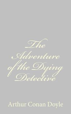 The Adventure of the Dying Detective by Doyle, Arthur Conan
