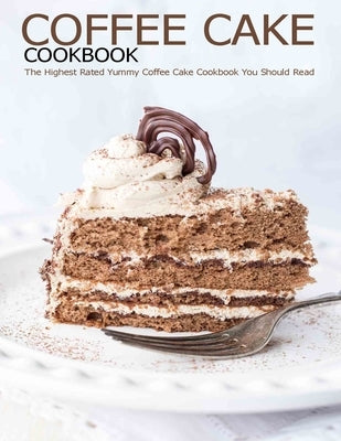 Coffee Cake Cookbook: The Highest Rated Yummy Coffee Cake Cookbook You Should Read by Grant, Shannon